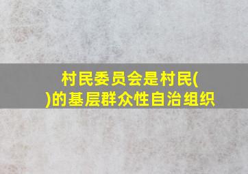 村民委员会是村民( )的基层群众性自治组织